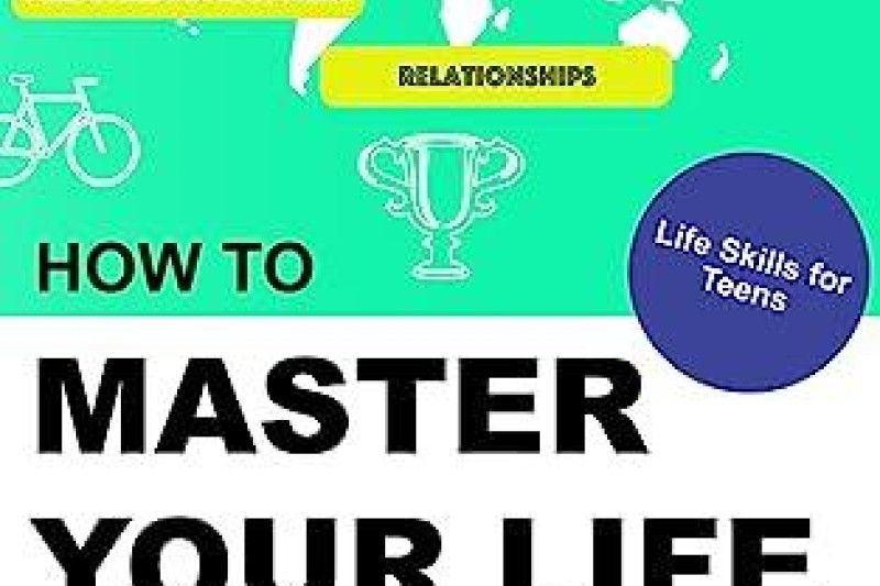 How to Master Your Life as a Teenager: Life Skills for Teens: How to Manage Your Personal Development, Health, Wellness, Money and Career